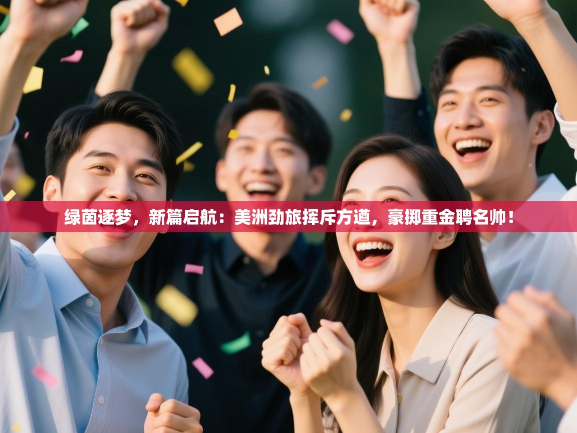 绿茵逐梦，新篇启航：美洲劲旅挥斥方遒，豪掷重金聘名帅！  第1张