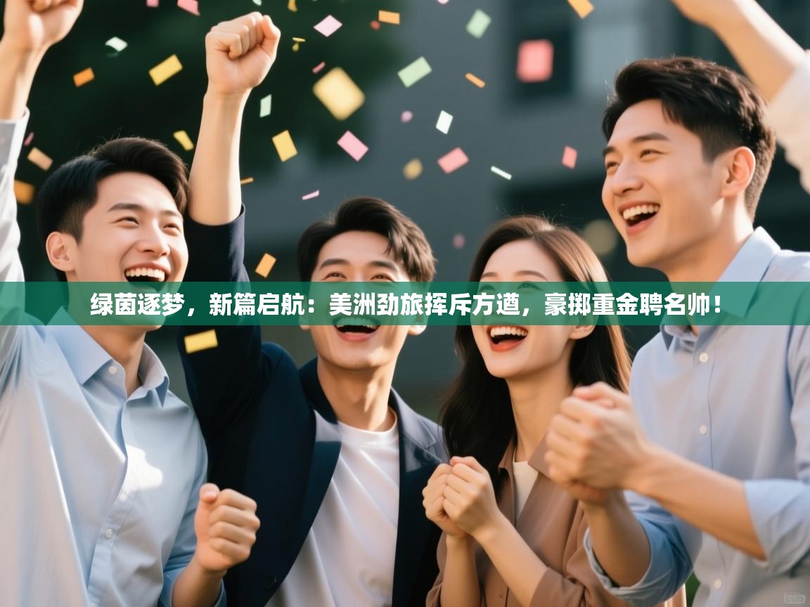 绿茵逐梦，新篇启航：美洲劲旅挥斥方遒，豪掷重金聘名帅！  第2张